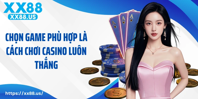 Chọn game phù hợp là cách chơi casino luôn thắng